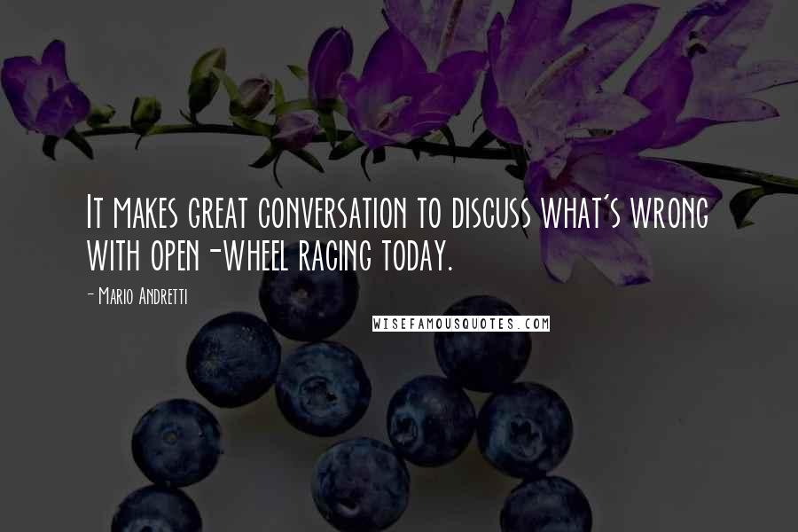 Mario Andretti Quotes: It makes great conversation to discuss what's wrong with open-wheel racing today.