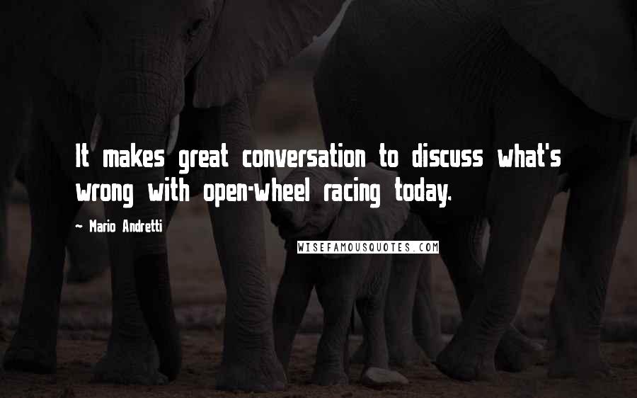 Mario Andretti Quotes: It makes great conversation to discuss what's wrong with open-wheel racing today.