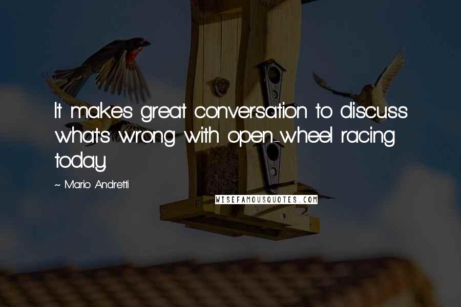 Mario Andretti Quotes: It makes great conversation to discuss what's wrong with open-wheel racing today.