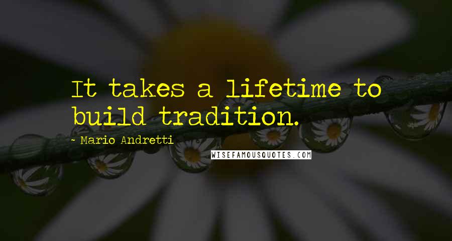 Mario Andretti Quotes: It takes a lifetime to build tradition.