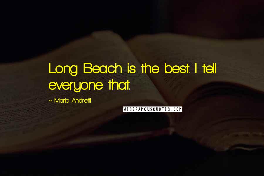 Mario Andretti Quotes: Long Beach is the best. I tell everyone that.