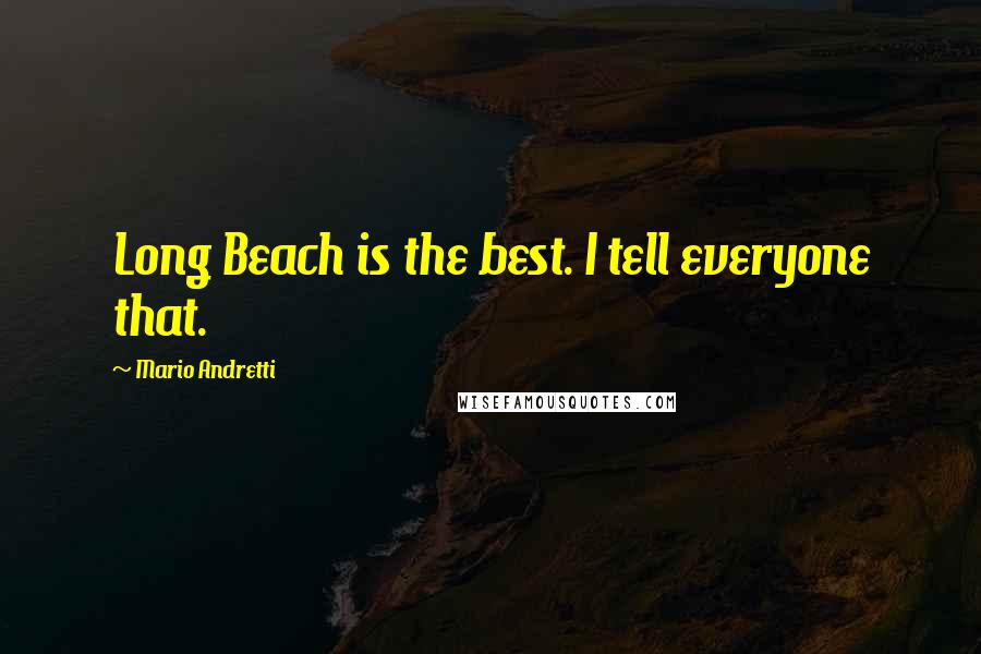 Mario Andretti Quotes: Long Beach is the best. I tell everyone that.