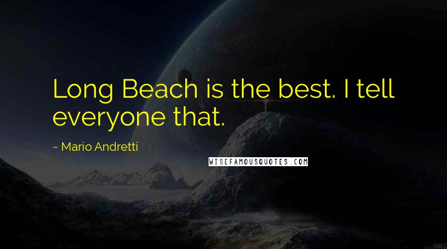 Mario Andretti Quotes: Long Beach is the best. I tell everyone that.