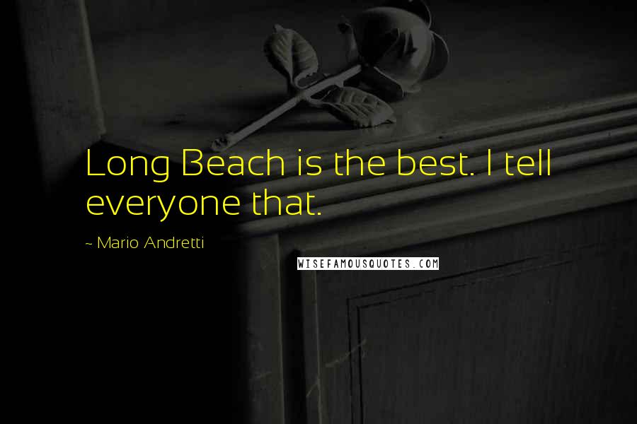 Mario Andretti Quotes: Long Beach is the best. I tell everyone that.