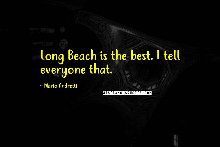 Mario Andretti Quotes: Long Beach is the best. I tell everyone that.