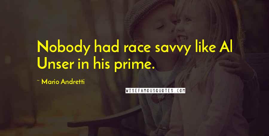 Mario Andretti Quotes: Nobody had race savvy like Al Unser in his prime.