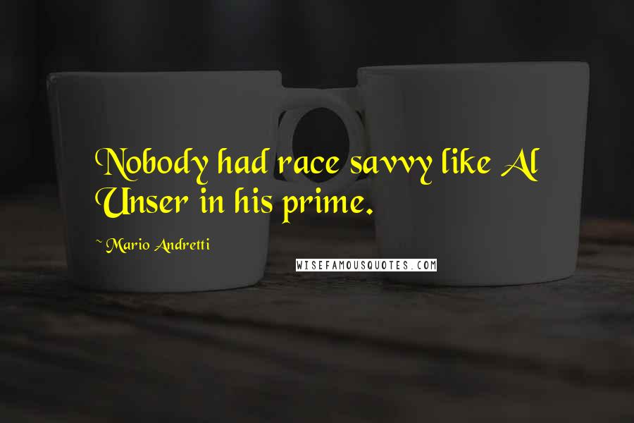 Mario Andretti Quotes: Nobody had race savvy like Al Unser in his prime.