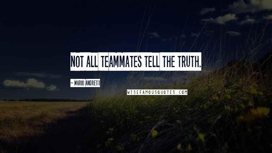 Mario Andretti Quotes: Not all teammates tell the truth.