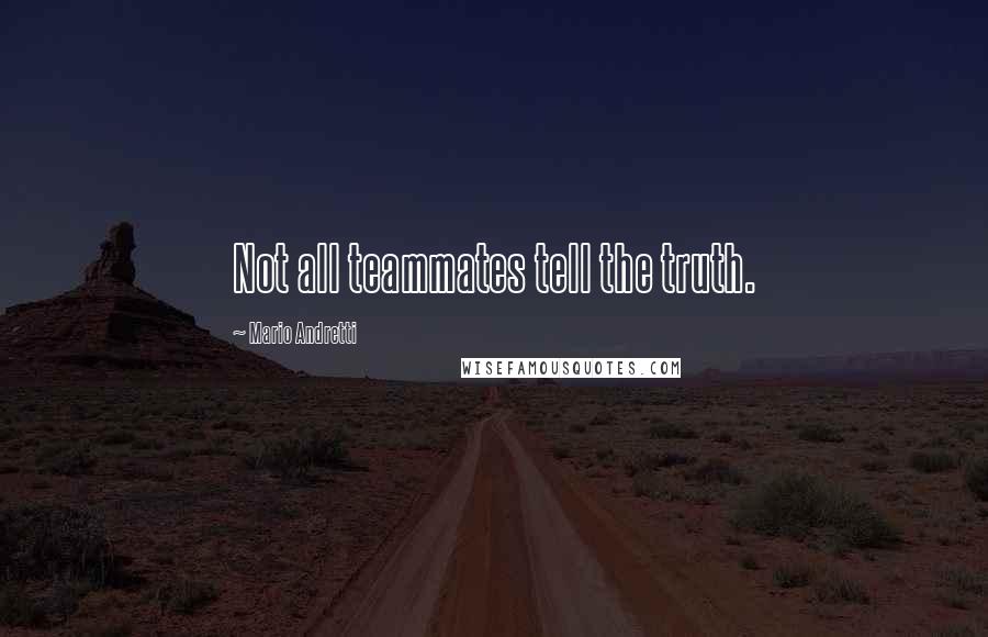 Mario Andretti Quotes: Not all teammates tell the truth.