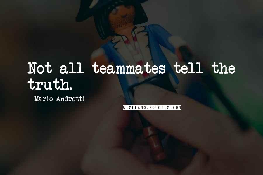 Mario Andretti Quotes: Not all teammates tell the truth.