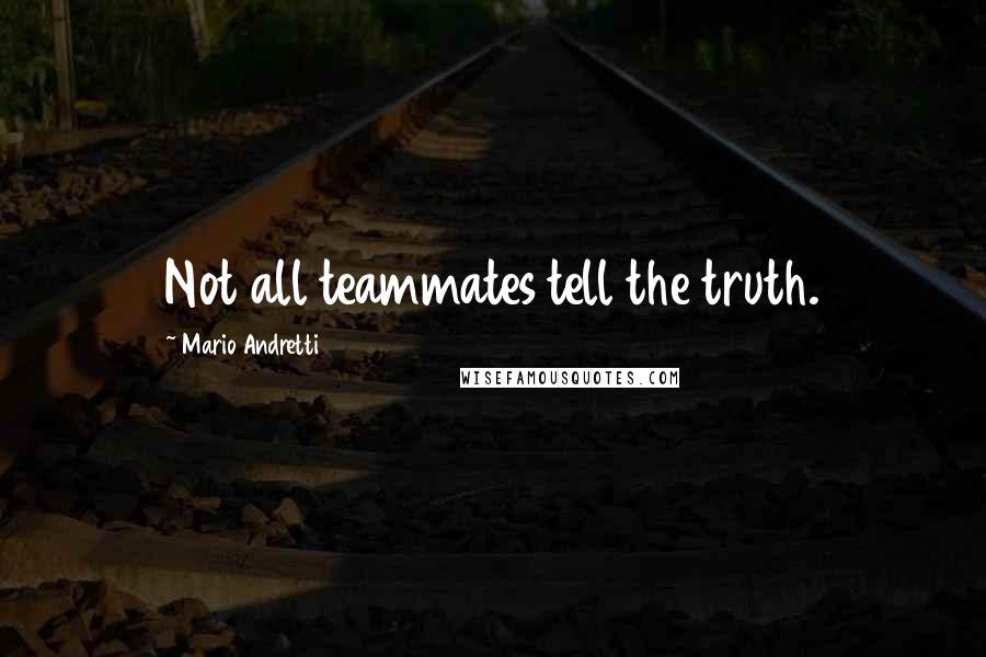 Mario Andretti Quotes: Not all teammates tell the truth.