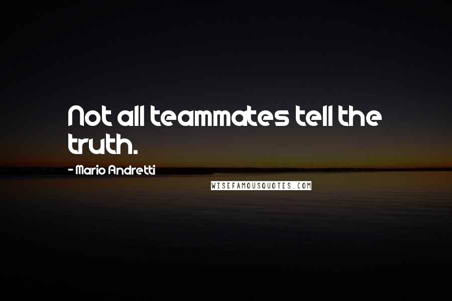 Mario Andretti Quotes: Not all teammates tell the truth.