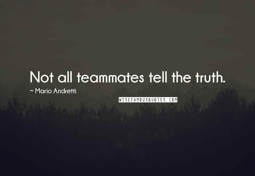Mario Andretti Quotes: Not all teammates tell the truth.