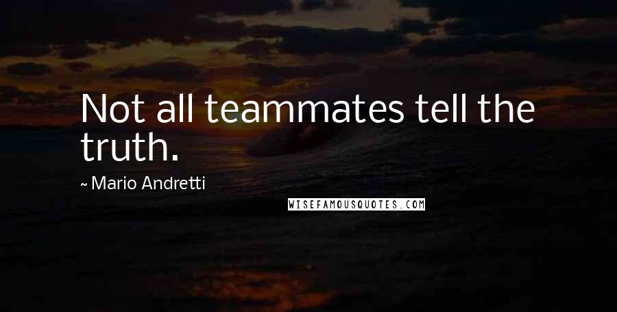 Mario Andretti Quotes: Not all teammates tell the truth.