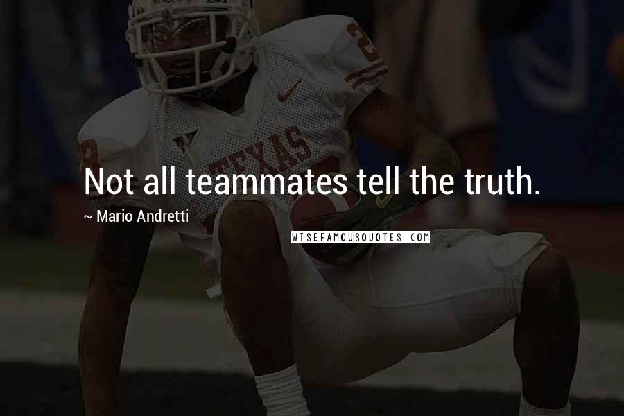 Mario Andretti Quotes: Not all teammates tell the truth.
