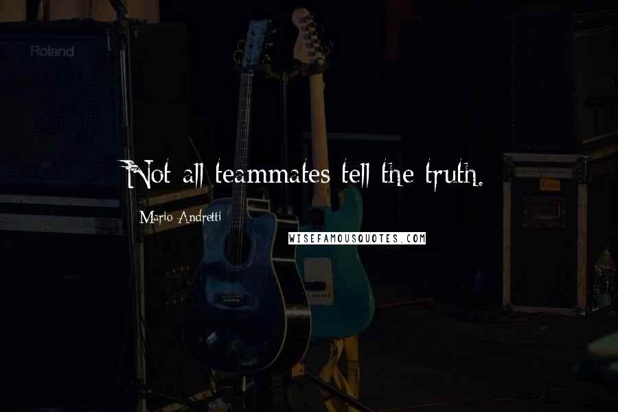 Mario Andretti Quotes: Not all teammates tell the truth.