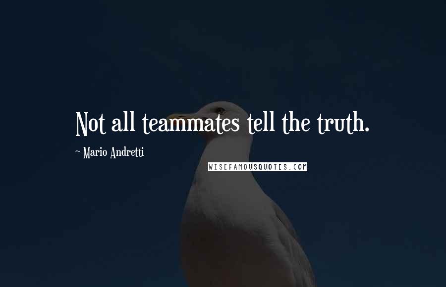 Mario Andretti Quotes: Not all teammates tell the truth.