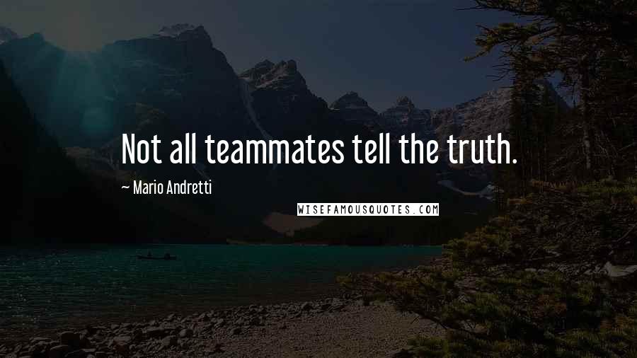 Mario Andretti Quotes: Not all teammates tell the truth.