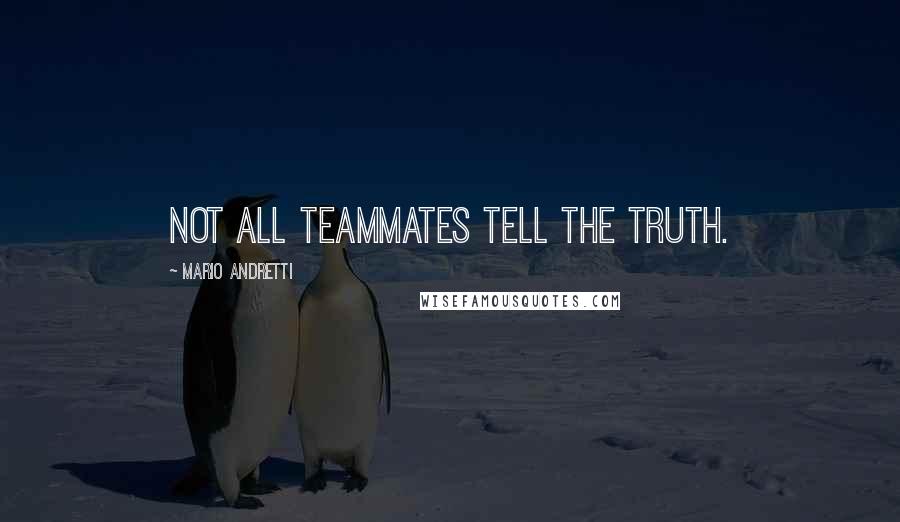Mario Andretti Quotes: Not all teammates tell the truth.