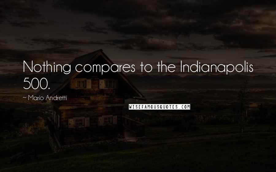 Mario Andretti Quotes: Nothing compares to the Indianapolis 500.