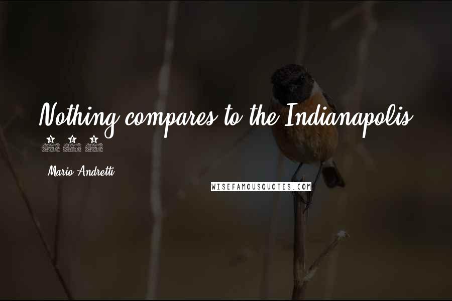 Mario Andretti Quotes: Nothing compares to the Indianapolis 500.