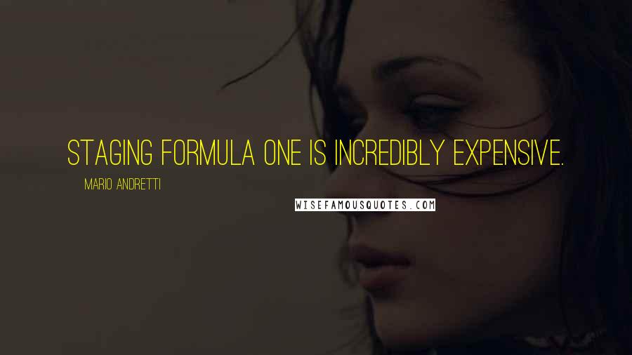 Mario Andretti Quotes: Staging Formula One is incredibly expensive.