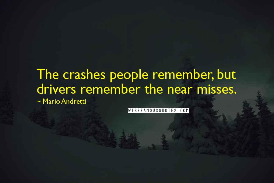 Mario Andretti Quotes: The crashes people remember, but drivers remember the near misses.
