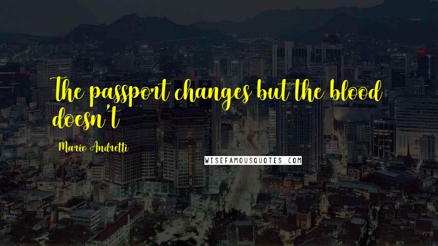 Mario Andretti Quotes: The passport changes but the blood doesn't