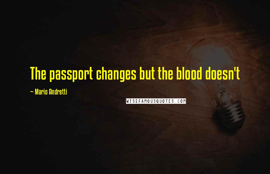 Mario Andretti Quotes: The passport changes but the blood doesn't