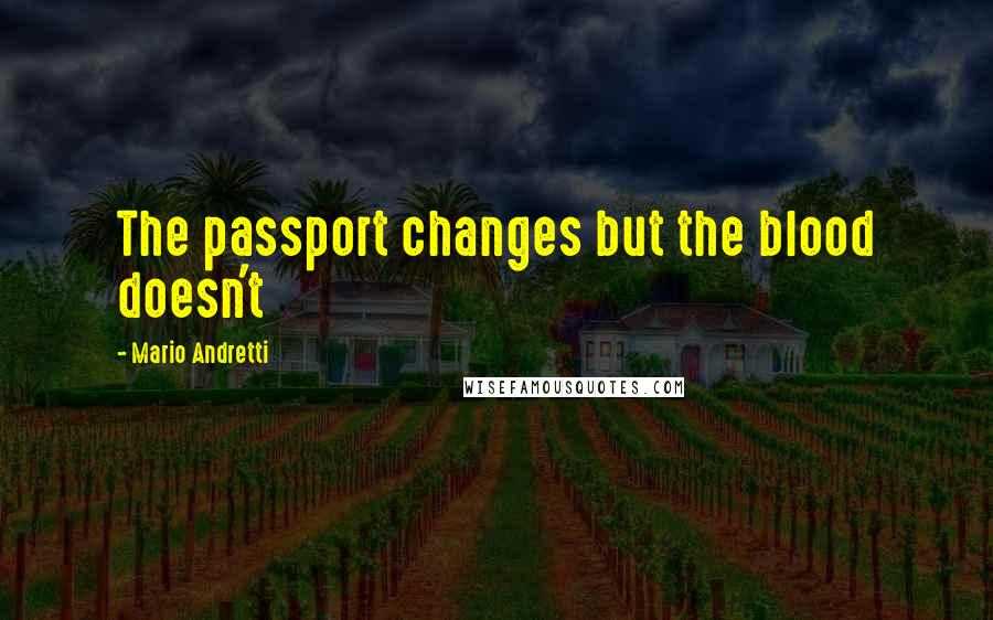 Mario Andretti Quotes: The passport changes but the blood doesn't