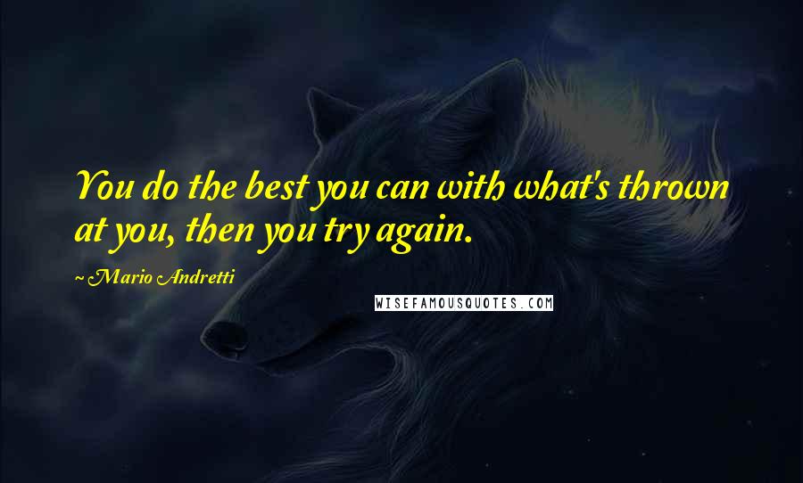 Mario Andretti Quotes: You do the best you can with what's thrown at you, then you try again.