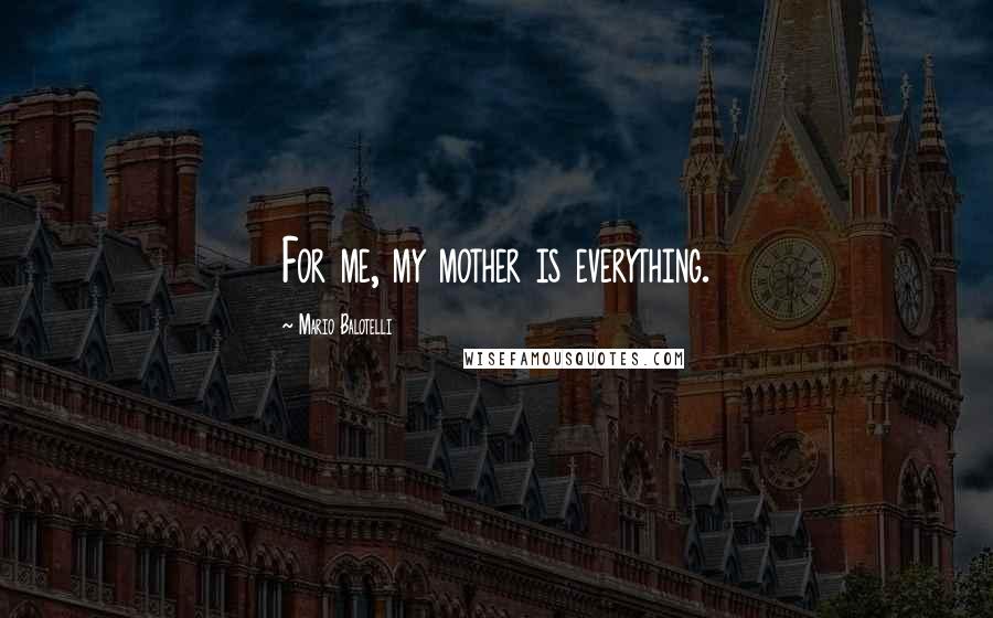Mario Balotelli Quotes: For me, my mother is everything.