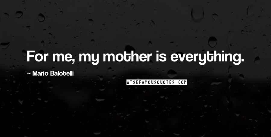 Mario Balotelli Quotes: For me, my mother is everything.