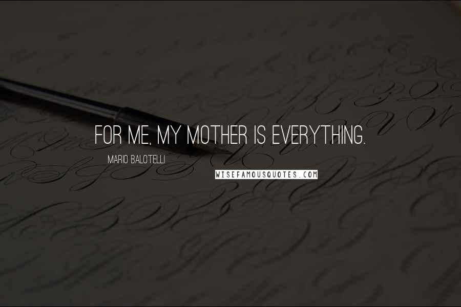 Mario Balotelli Quotes: For me, my mother is everything.