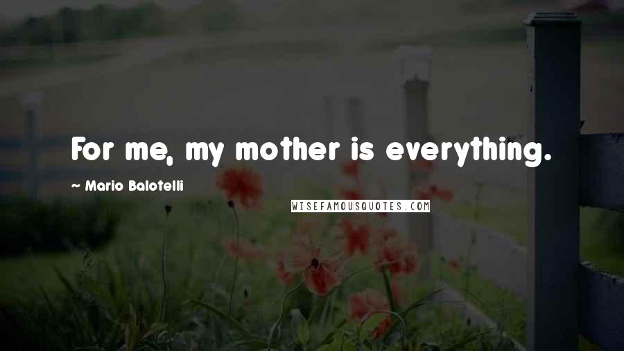 Mario Balotelli Quotes: For me, my mother is everything.