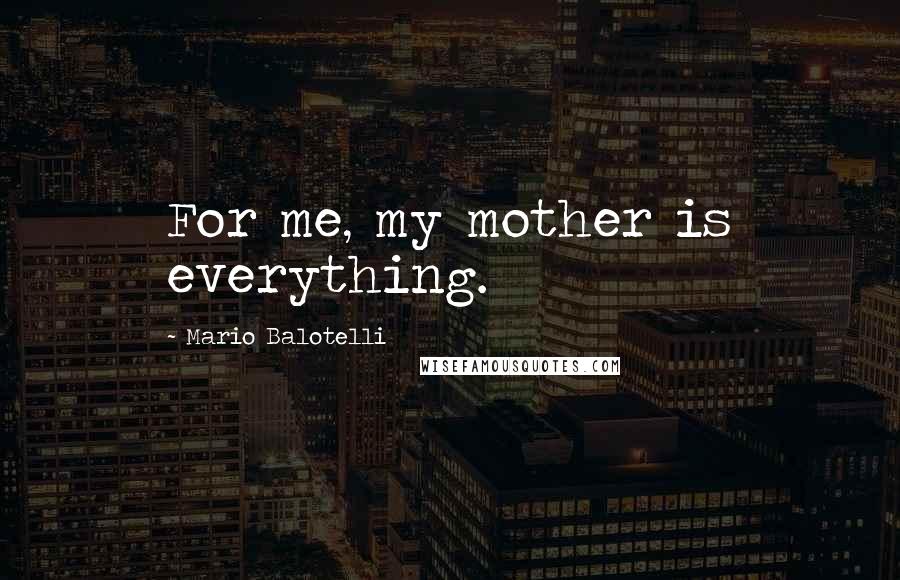 Mario Balotelli Quotes: For me, my mother is everything.