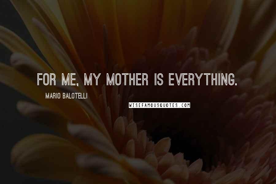 Mario Balotelli Quotes: For me, my mother is everything.