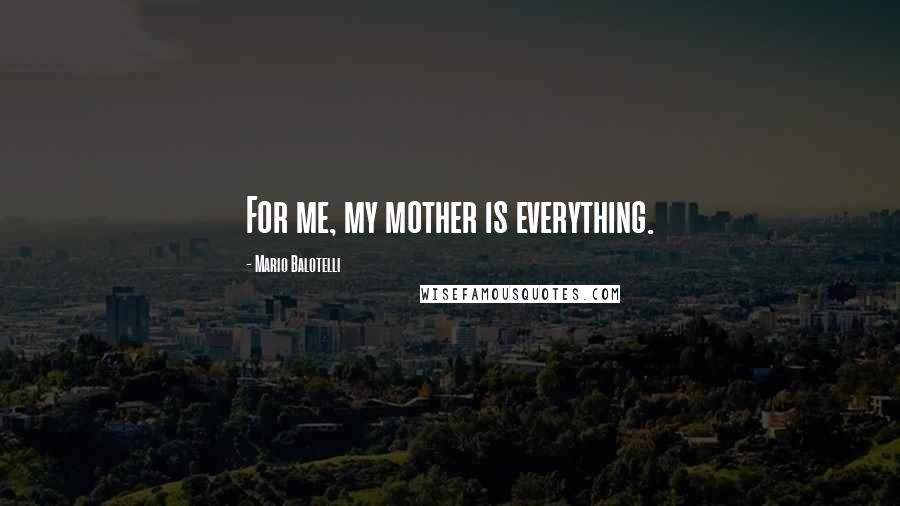 Mario Balotelli Quotes: For me, my mother is everything.