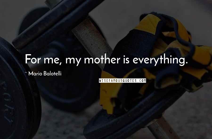 Mario Balotelli Quotes: For me, my mother is everything.