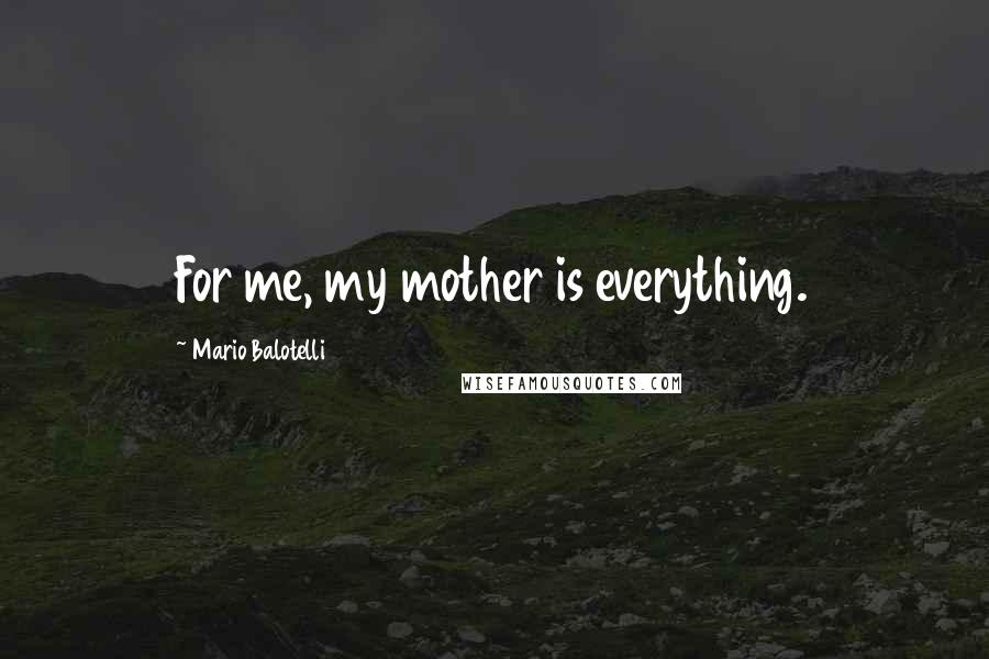Mario Balotelli Quotes: For me, my mother is everything.