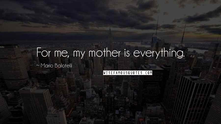 Mario Balotelli Quotes: For me, my mother is everything.