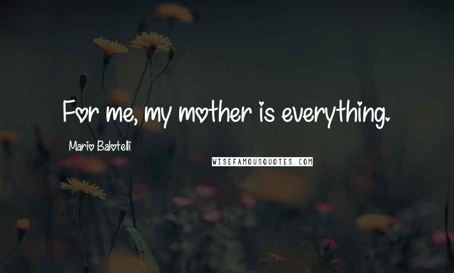 Mario Balotelli Quotes: For me, my mother is everything.