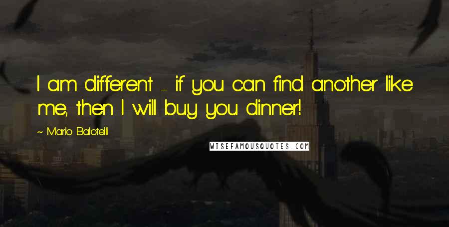 Mario Balotelli Quotes: I am different - if you can find another like me, then I will buy you dinner!