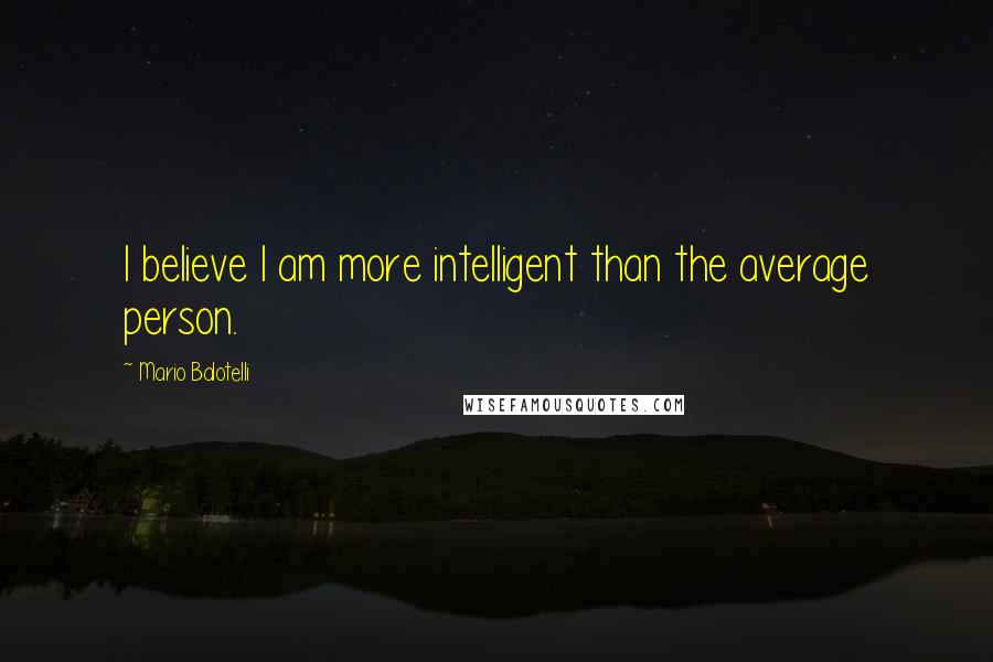 Mario Balotelli Quotes: I believe I am more intelligent than the average person.