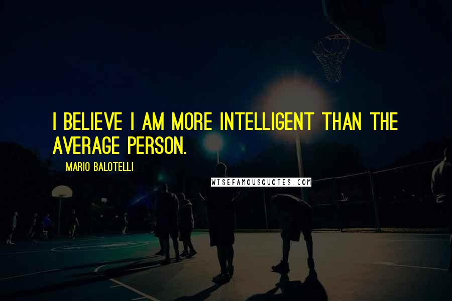 Mario Balotelli Quotes: I believe I am more intelligent than the average person.