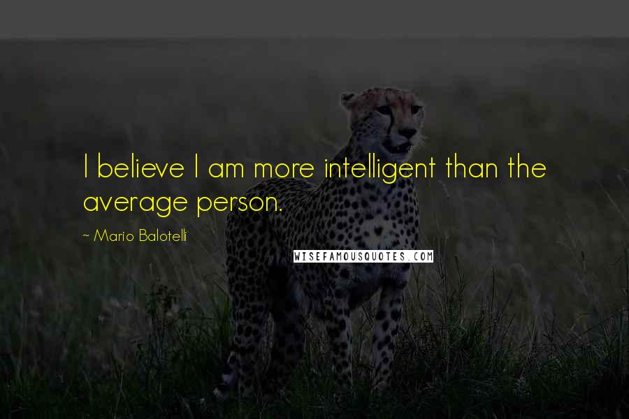 Mario Balotelli Quotes: I believe I am more intelligent than the average person.