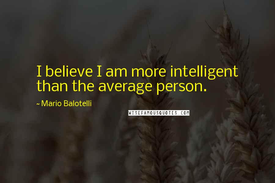 Mario Balotelli Quotes: I believe I am more intelligent than the average person.