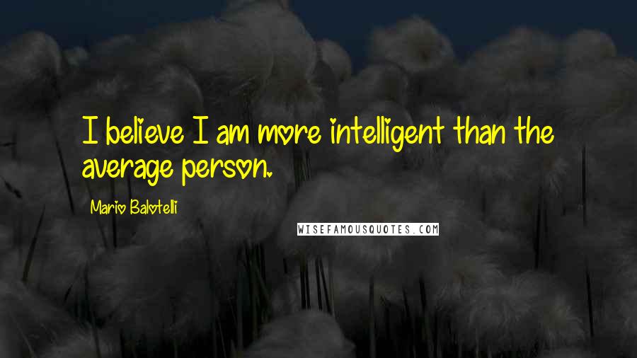 Mario Balotelli Quotes: I believe I am more intelligent than the average person.