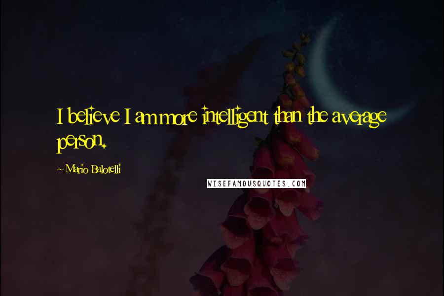 Mario Balotelli Quotes: I believe I am more intelligent than the average person.