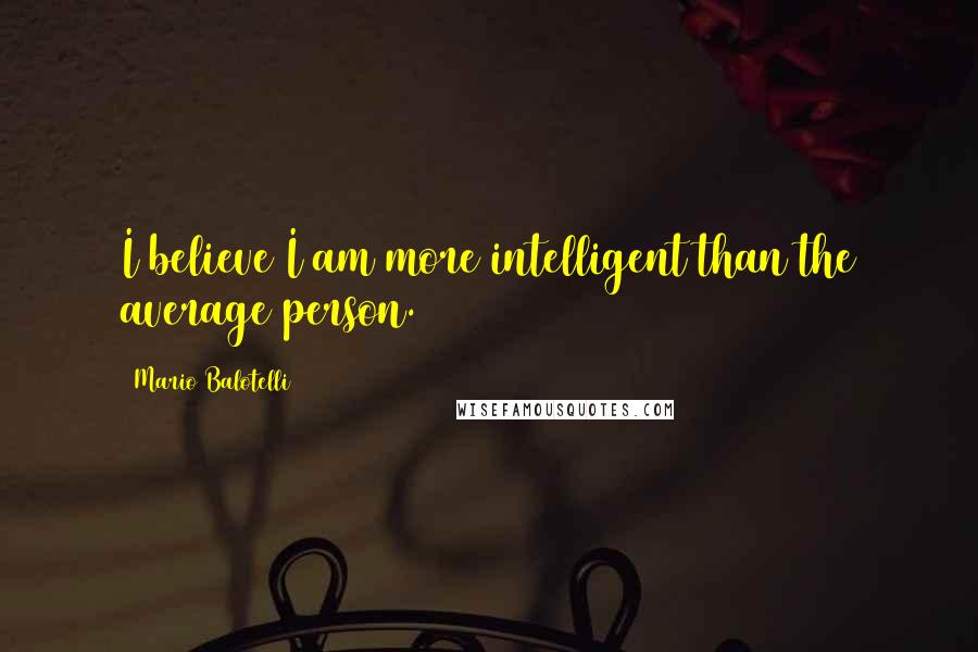 Mario Balotelli Quotes: I believe I am more intelligent than the average person.